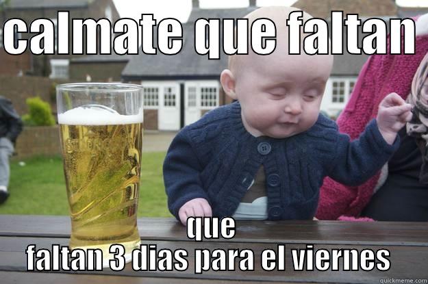 wait still 3 more days till friday - CALMATE QUE FALTAN  QUE FALTAN 3 DIAS PARA EL VIERNES  drunk baby