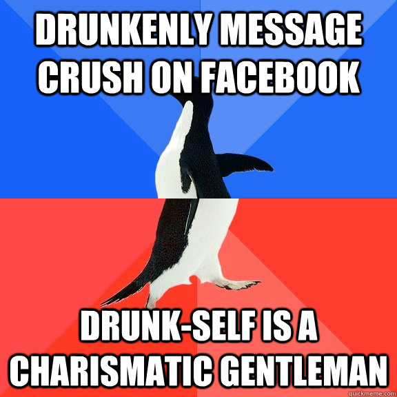 drunkenly message crush on facebook drunk-self is a charismatic gentleman  Socially Awkward Awesome Penguin