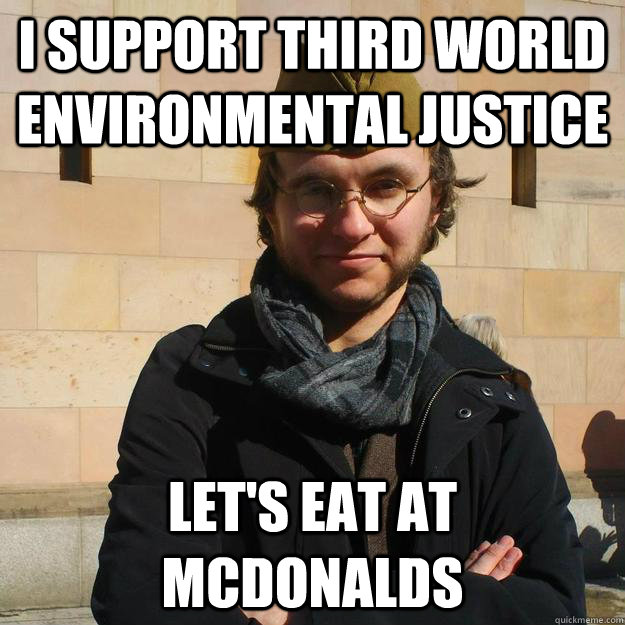 I SUPPORT THIRD WORLD ENVIRONMENTAL JUSTICE LET'S EAT AT MCDONALDS - I SUPPORT THIRD WORLD ENVIRONMENTAL JUSTICE LET'S EAT AT MCDONALDS  HYPOCRITICAL NEOCOMMUNIST