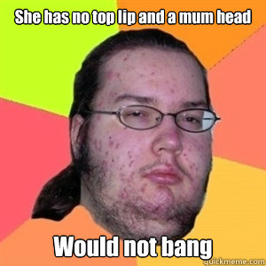 She has no top lip and a mum head Would not bang  Fat Nerd - Brony Hater
