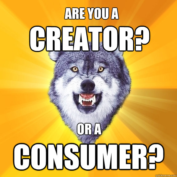 CREATOR? CONSUMER? ARE YOU A OR A  Courage Wolf