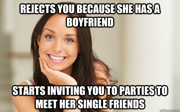 Rejects you because she has a boyfriend starts inviting you to parties to meet her single friends  Good Girl Gina