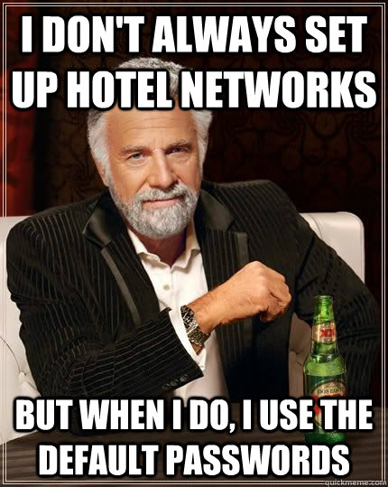 i don't always set up hotel networks but when i do, i use the default passwords - i don't always set up hotel networks but when i do, i use the default passwords  Most Interesting Man in the World