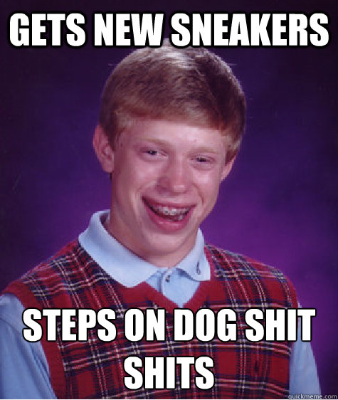 gets new sneakers steps on dog shit
shits  Bad Luck Brain