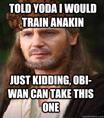 told yoda i would train anakin just kidding, obi-wan can take this one  Scumbag Qui-Gon Jinn