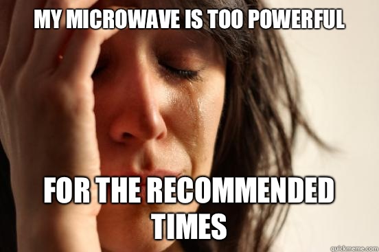 My microwave is too powerful For the recommended times  First World Problems
