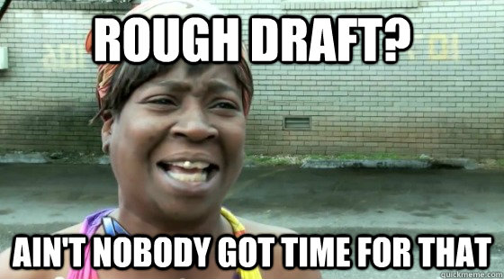 Rough Draft? Ain't Nobody Got time for that  aintnobodygottime
