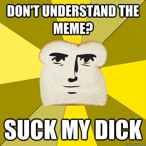 Don't understand the meme? Suck my dick - Don't understand the meme? Suck my dick  Breadfriend