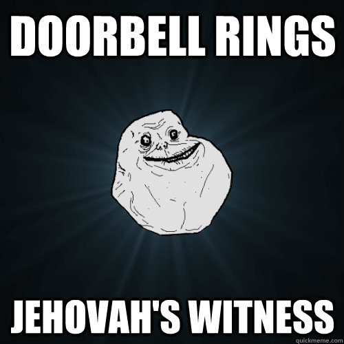 doorbell rings jehovah's witness  Forever Alone