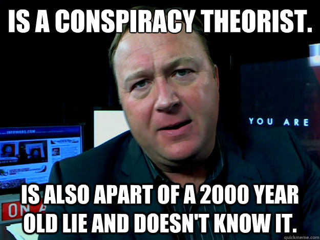 Is a conspiracy theorist. is also apart of a 2000 year old lie and doesn't know it.  Alex Jones Meme