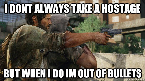 I dont always take a hostage  but when i do im out of bullets  Last of us hostage
