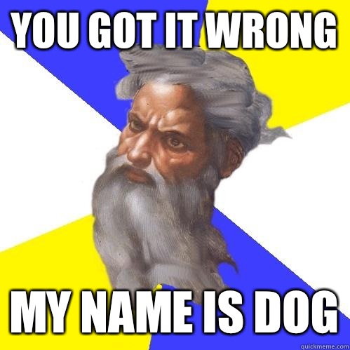 You got it wrong My name is dog  Advice God