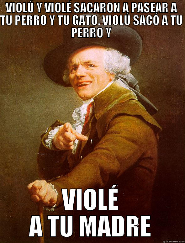 VIOLÚ Y VIOLÉ SACARON A PASEAR A TU PERRO Y TU GATO. VIOLÚ SACÓ A TU PERRO Y VIOLÉ A TU MADRE Joseph Ducreux