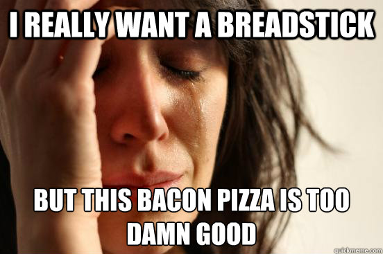 I really want a breadstick But this bacon pizza is too damn good  First World Problems