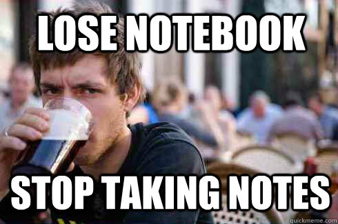lose notebook stop taking notes  Lazy College Senior