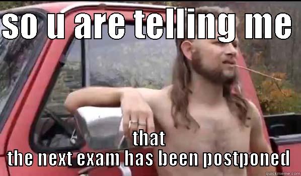 SO U ARE TELLING ME  THAT THE NEXT EXAM HAS BEEN POSTPONED Almost Politically Correct Redneck
