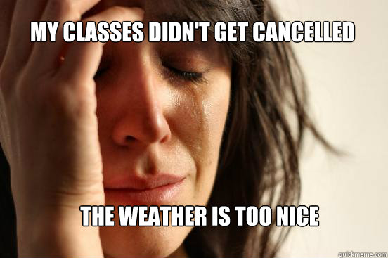 My classes didn't get cancelled The weather is too nice  First World Problems