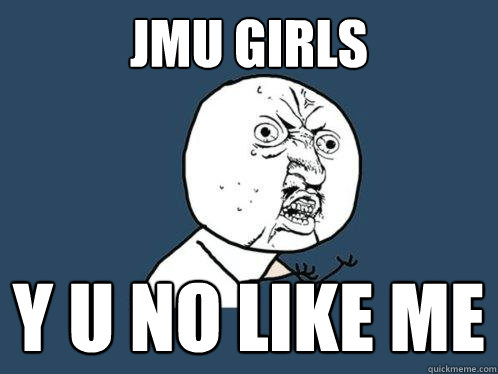 JMU girls y u no like me  Y U No