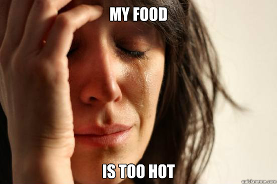 my food is too hot  First World Problems