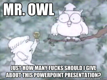 Mr. Owl         Just how many fucks should I give about this powerpoint presentation?  