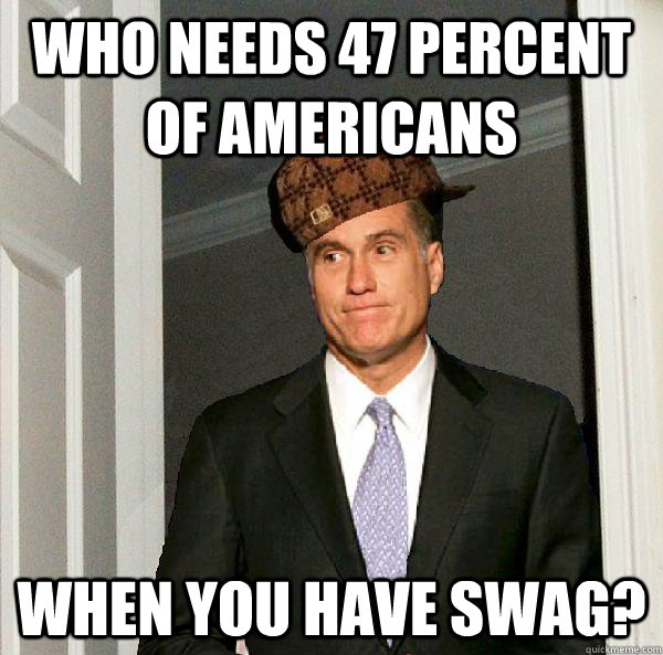 Who needs 47 percent of Americans when you have swag?   Scumbag Mitt Romney