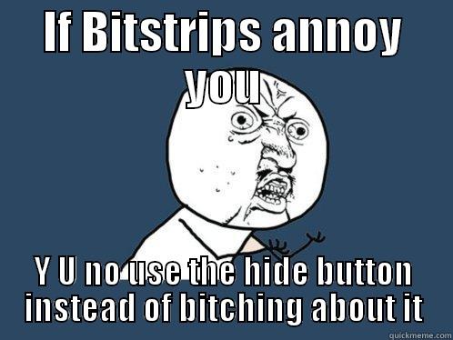 IF BITSTRIPS ANNOY YOU Y U NO USE THE HIDE BUTTON INSTEAD OF BITCHING ABOUT IT Y U No