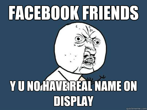 FACEBOOK FRIENDS y u no have real name on display  Y U No