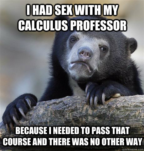 I had sex with my calculus professor because I needed to pass that course and there was no other way  Confession Bear