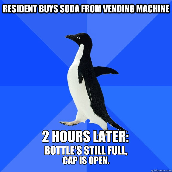 Resident buys soda from vending machine 2 hours later: bottle's still full, cap is open.  Socially Awkward Penguin