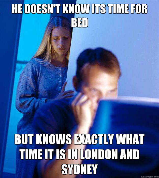 he doesn't know its time for bed but knows exactly what time it is in London and Sydney  Redditors Wife