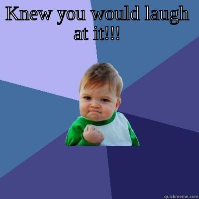 KNEW YOU WOULD LAUGH AT IT!!!  Success Kid