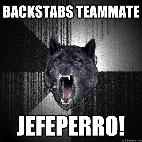 Backstabs teammate  Jefeperro!  Insanity Wolf