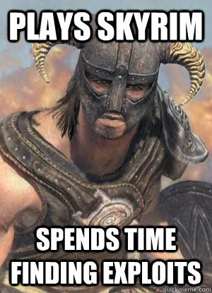 Plays Skyrim Spends time finding exploits  Scumbag low lvl Dovahkiin