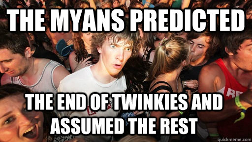 The myans predicted the end of twinkies and assumed the rest  Sudden Clarity Clarence