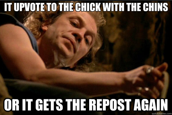 or it gets the repost again it upvote to the chick with the chins  