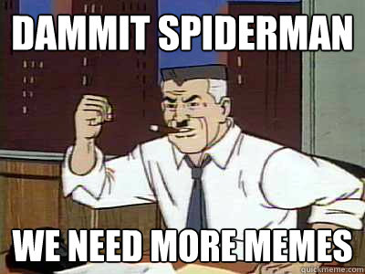 Dammit spiderman we need more memes  