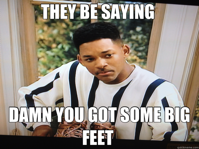 THEY BE SAYING  DAMN YOU GOT SOME BIG FEET  - THEY BE SAYING  DAMN YOU GOT SOME BIG FEET   Misc