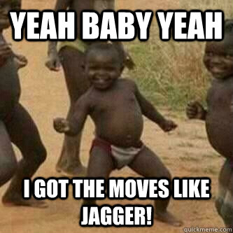 yeah baby yeah I got the moves like jagger!  Its friday niggas