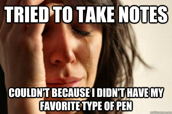 Tried to take notes  Couldn't because I didn't have my favorite type of pen  First World Problems