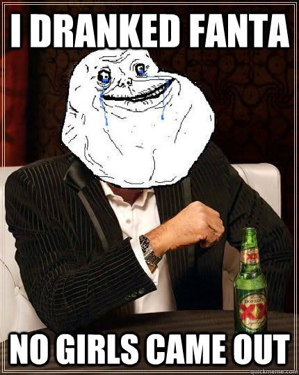 I DRANKED FANTA NO GIRLS CAME OUT  Most Forever Alone In The World