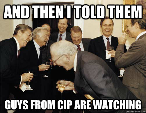 And then I told them guys from cip are watching  And then I told them