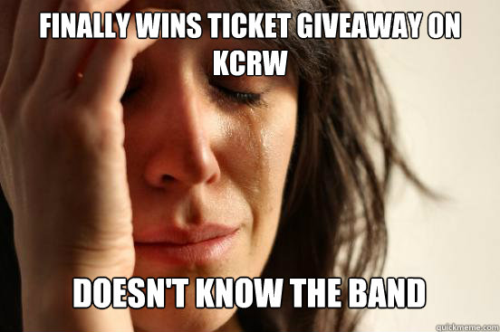 Finally wins ticket giveaway on kcrw  Doesn't know the band Caption 3 goes here  First World Problems