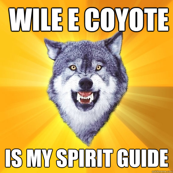  WILE E COYOTE  is my spirit guide  Courage Wolf
