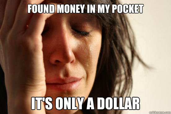 Found money in my pocket It's only a dollar  First World Problems