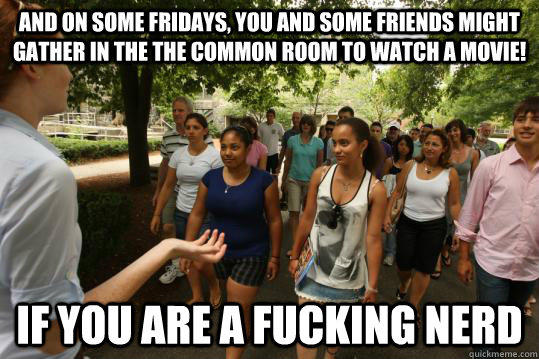 and on some Fridays, you and some friends might gather in the the common room to watch a movie! If you are a fucking nerd  College Tour Guide