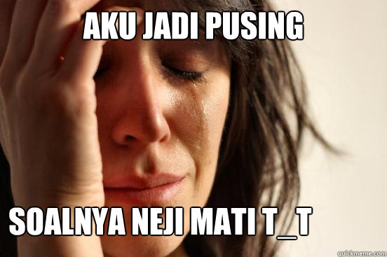 aku jadi pusing soalnya neji mati T_T  First World Problems