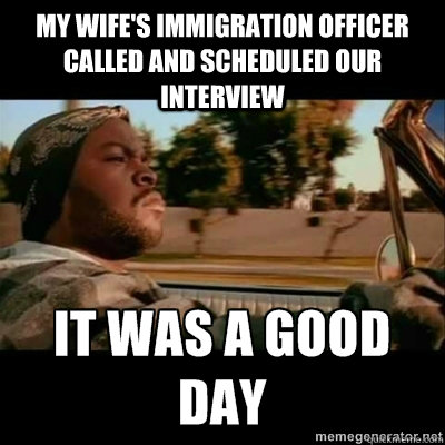 My wife's Immigration officer called and scheduled our interview   ICECUBE