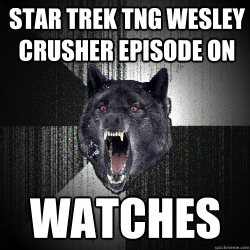 star trek tng Wesley Crusher episode on watches - star trek tng Wesley Crusher episode on watches  Insanity Wolf