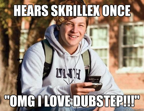 Hears skrillex once 