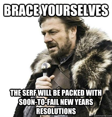 brace yourselves The serf will be packed with soon-to-fail new years resolutions - brace yourselves The serf will be packed with soon-to-fail new years resolutions  BRACE YOURSELF - ANNOYING SNOW PICTURES ARE COMING